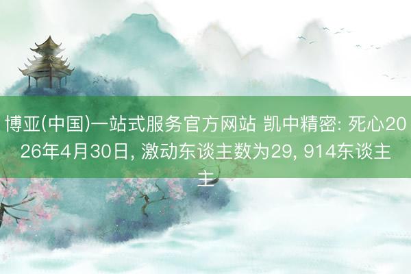 博亚(中国)一站式服务官方网站 凯中精密: 死心2026年4月30日, 激动东谈主数为29, 914东谈主