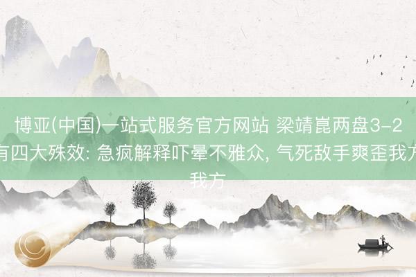 博亚(中国)一站式服务官方网站 梁靖崑两盘3-2有四大殊效: 急疯解释吓晕不雅众， 气死敌手爽歪我方