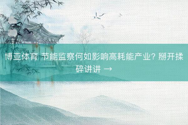 博亚体育 节能监察何如影响高耗能产业? 掰开揉碎讲讲 →