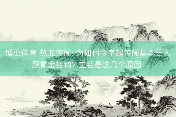 博亚体育 热血传闻: 为如何今拿起传闻基本王人跟氪金挂钩? 主若是这几个原因!