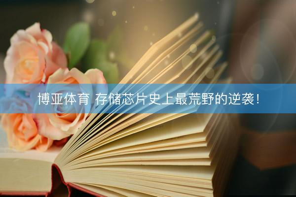 博亚体育 存储芯片史上最荒野的逆袭！
