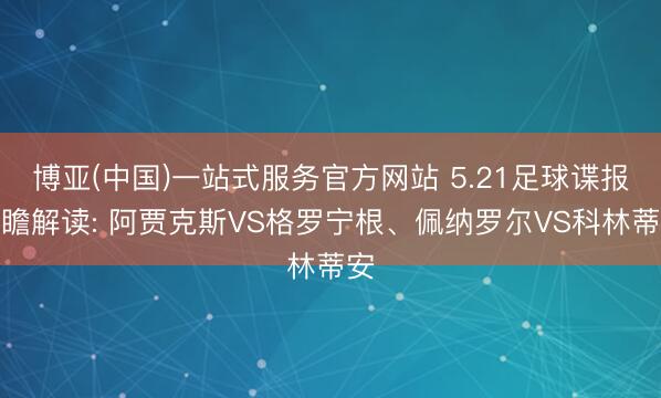 博亚(中国)一站式服务官方网站 5.21足球谍报前瞻解读: 阿贾克斯VS格罗宁根、佩纳罗尔VS科林蒂安