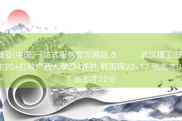 博亚(中国)一站式服务官方网站 🏀武汉理工3东谈主20+打败广西大学迎4连胜 韩雨琛22+17 张志才32分