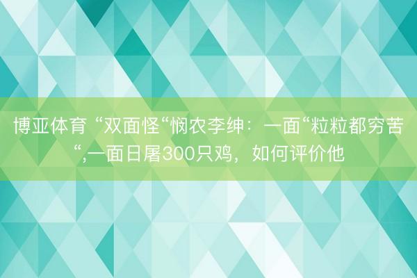 博亚体育 “双面怪“悯农李绅：一面“粒粒都穷苦“，一面日屠300只鸡，如何评价他