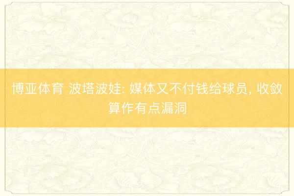 博亚体育 波塔波娃: 媒体又不付钱给球员， 收敛算作有点漏洞