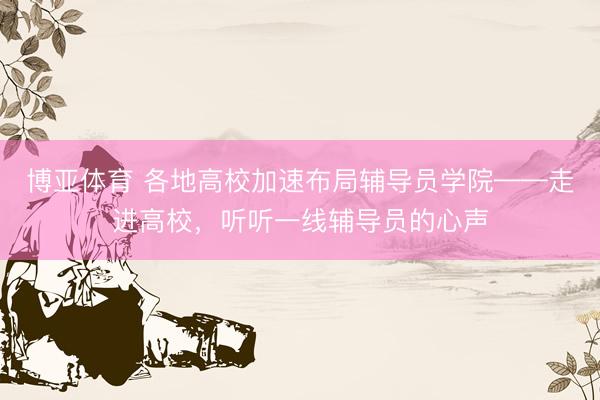 博亚体育 各地高校加速布局辅导员学院——走进高校，听听一线辅导员的心声