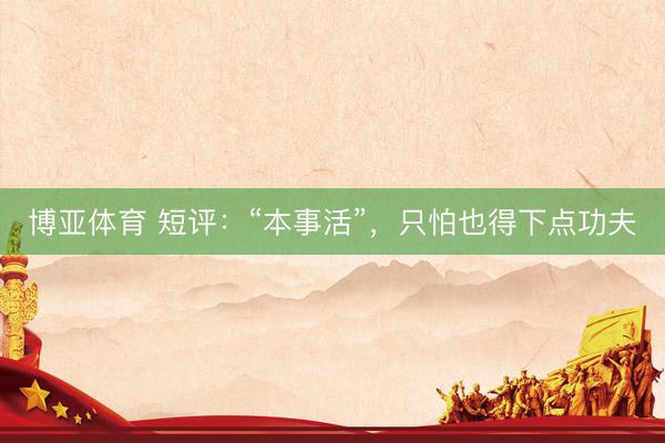 博亚体育 短评：“本事活”，只怕也得下点功夫