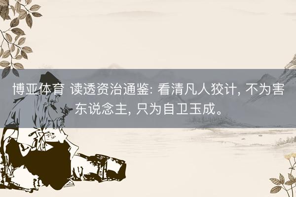 博亚体育 读透资治通鉴: 看清凡人狡计， 不为害东说念主， 只为自卫玉成。