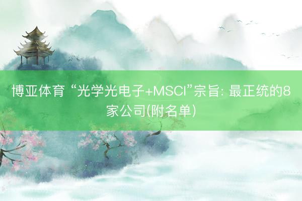 博亚体育 “光学光电子+MSCI”宗旨: 最正统的8家公司(附名单)