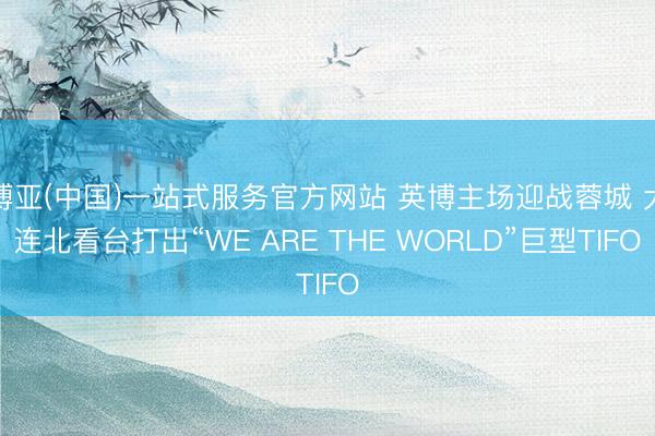 博亚(中国)一站式服务官方网站 英博主场迎战蓉城 大连北看台