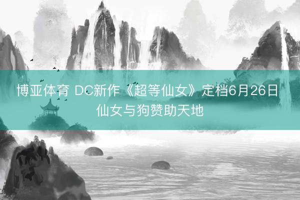博亚体育 DC新作《超等仙女》定档6月26日 仙女与狗赞助天地
