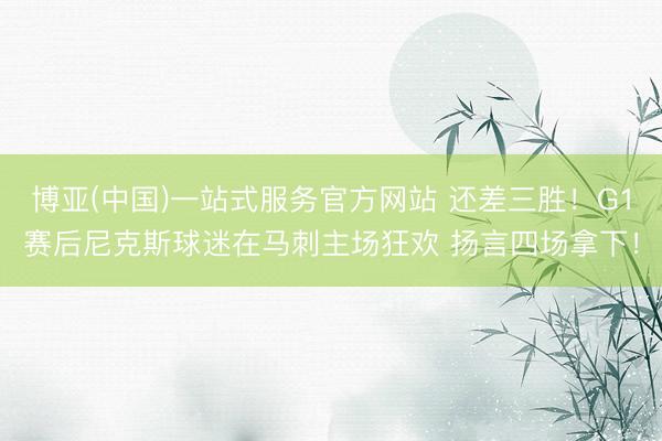 博亚(中国)一站式服务官方网站 还差三胜！G1赛后尼克斯球迷在马刺主场狂欢 扬言四场拿下！