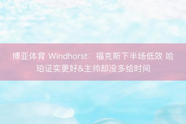 博亚体育 Windhorst：福克斯下半场低效 哈珀证实更好&主帅却没多给时间