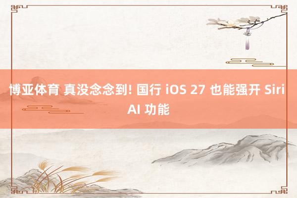 博亚体育 真没念念到! 国行 iOS 27 也能强开 Siri AI 功能